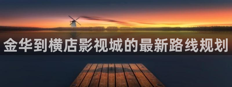 久久久影院在线观看：金华到横店影视城的最新路线规划