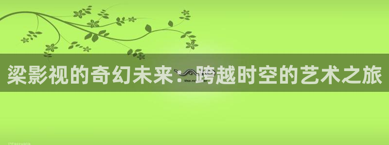 亚日韩久久私人影院：梁影视的奇幻未来：跨越时空的艺术之旅
